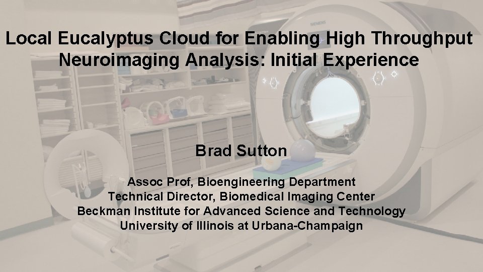 Local Eucalyptus Cloud for Enabling High Throughput Neuroimaging Analysis: Initial Experience Brad Sutton Assoc