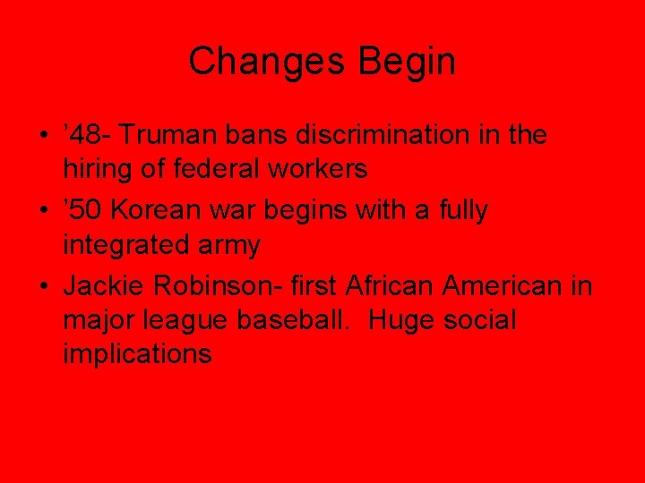 Changes Begin • ’ 48 - Truman bans discrimination in the hiring of federal