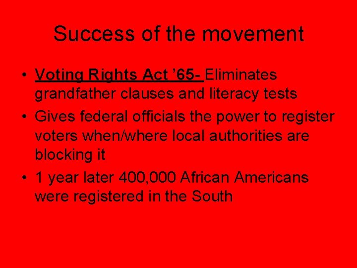 Success of the movement • Voting Rights Act ’ 65 - Eliminates grandfather clauses