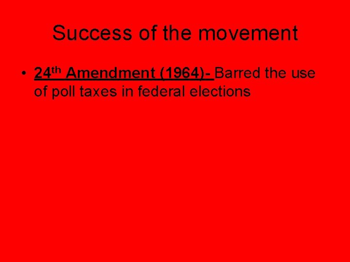 Success of the movement • 24 th Amendment (1964)- Barred the use of poll