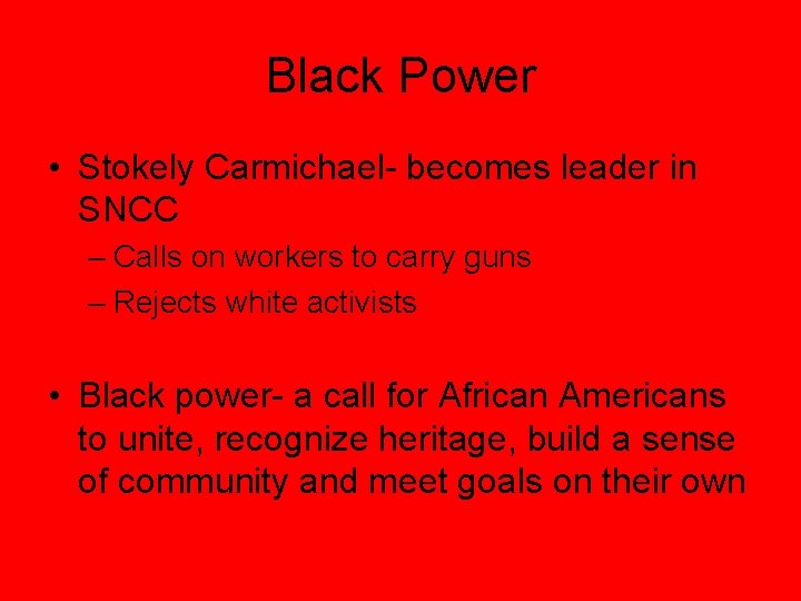 Black Power • Stokely Carmichael- becomes leader in SNCC – Calls on workers to