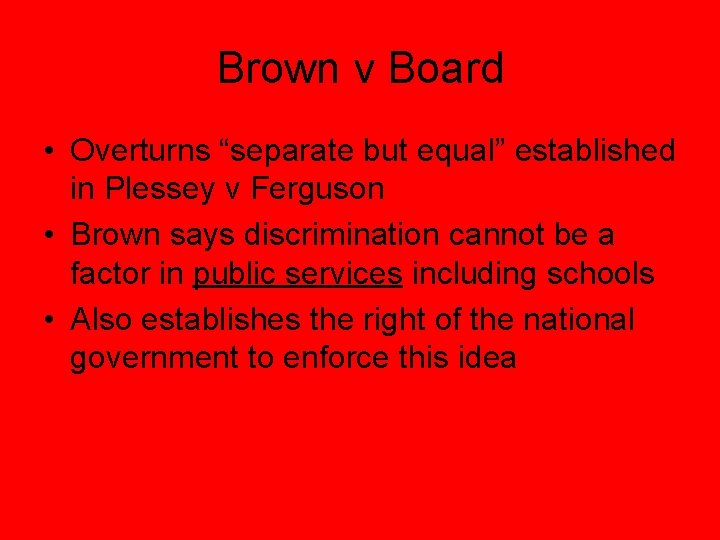 Brown v Board • Overturns “separate but equal” established in Plessey v Ferguson •