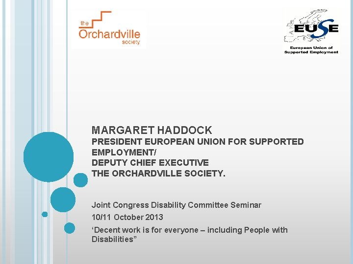 MARGARET HADDOCK PRESIDENT EUROPEAN UNION FOR SUPPORTED EMPLOYMENT/ DEPUTY CHIEF EXECUTIVE THE ORCHARDVILLE SOCIETY.