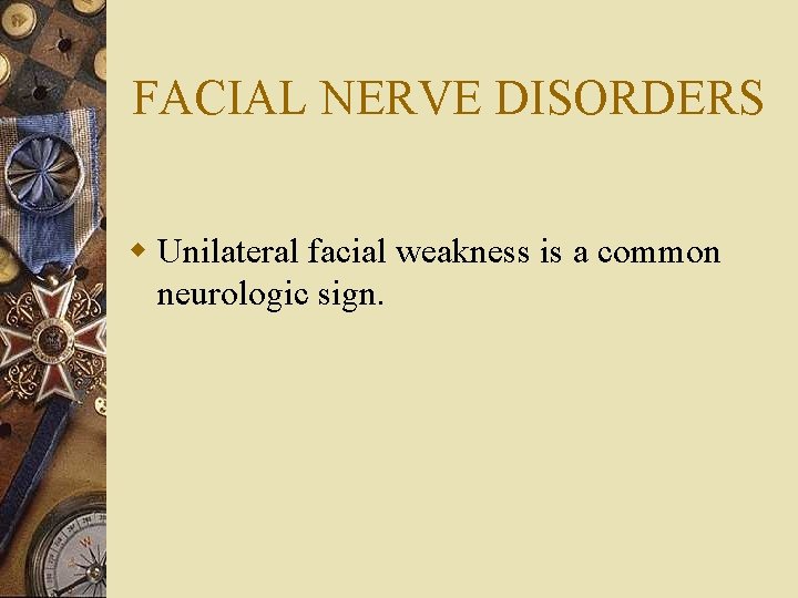 FACIAL NERVE DISORDERS w Unilateral facial weakness is a common neurologic sign. 