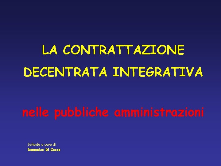 LA CONTRATTAZIONE DECENTRATA INTEGRATIVA nelle pubbliche amministrazioni Schede a cura di Domenico Di Cocco