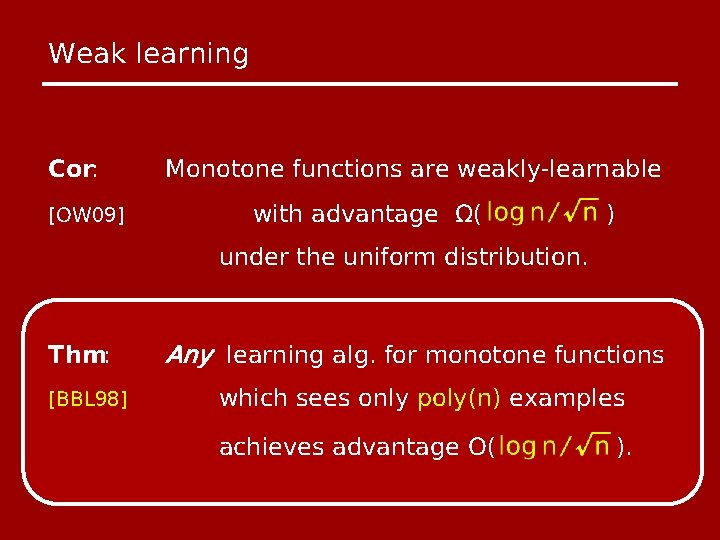 Weak learning Cor: [OW 09] Monotone functions are weakly-learnable with advantage Ω( ) under