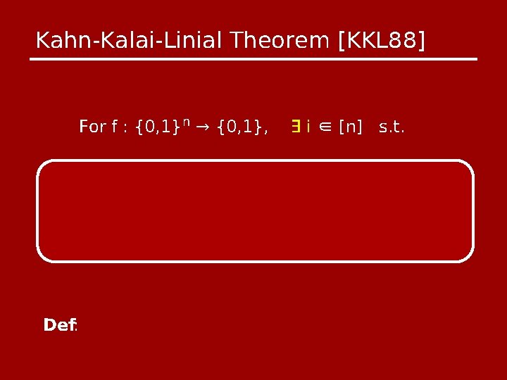 Kahn-Kalai-Linial Theorem [KKL 88] For f : {0, 1}n → {0, 1}, Def: ∃