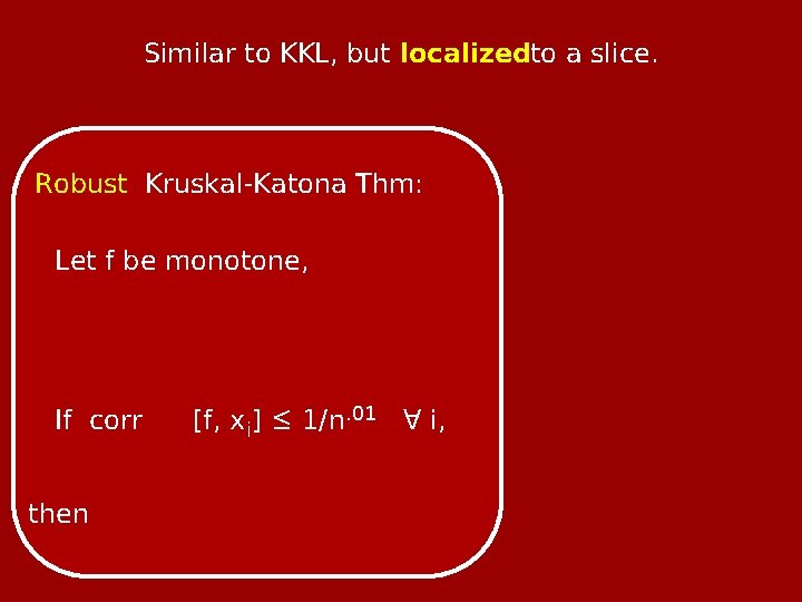 Similar to KKL, but localizedto a slice. Robust Kruskal-Katona Thm: Let f be monotone,
