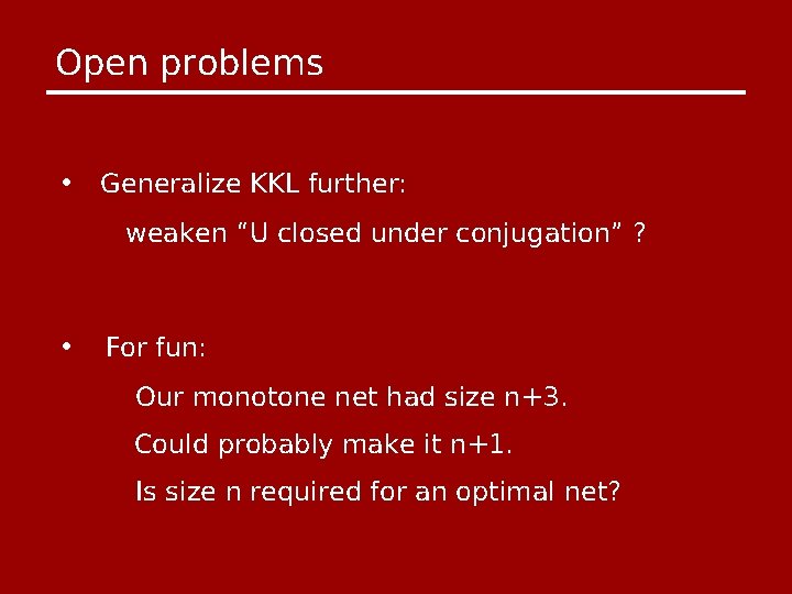 Open problems • Generalize KKL further: weaken “U closed under conjugation” ? • For