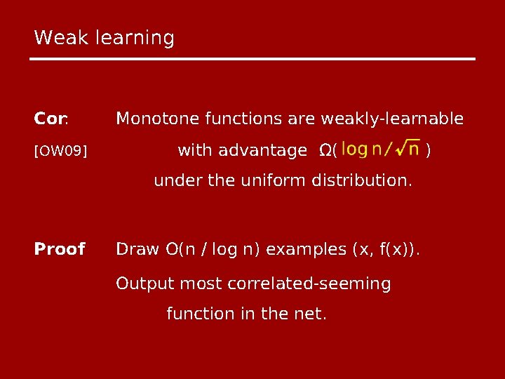 Weak learning Cor: [OW 09] Monotone functions are weakly-learnable with advantage Ω( under the