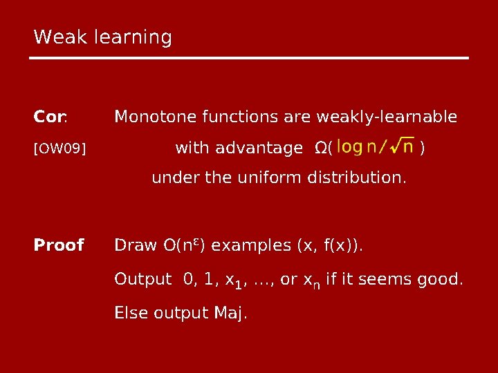 Weak learning Cor: [OW 09] Monotone functions are weakly-learnable with advantage Ω( ) under