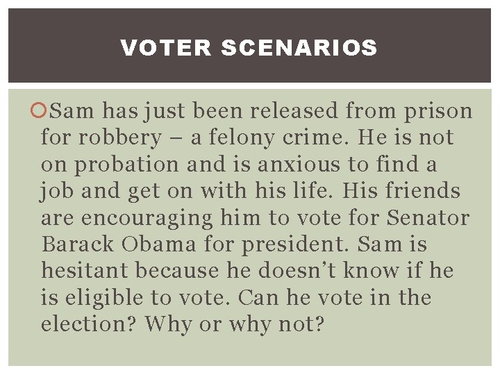 VOTER SCENARIOS Sam has just been released from prison for robbery – a felony