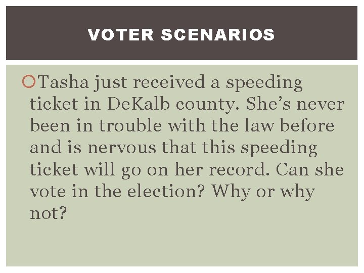 VOTER SCENARIOS Tasha just received a speeding ticket in De. Kalb county. She’s never