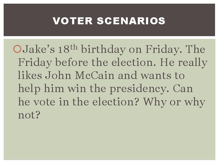 VOTER SCENARIOS Jake’s 18 th birthday on Friday. The Friday before the election. He