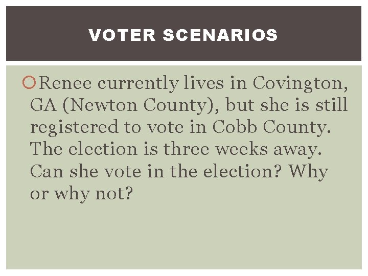 VOTER SCENARIOS Renee currently lives in Covington, GA (Newton County), but she is still