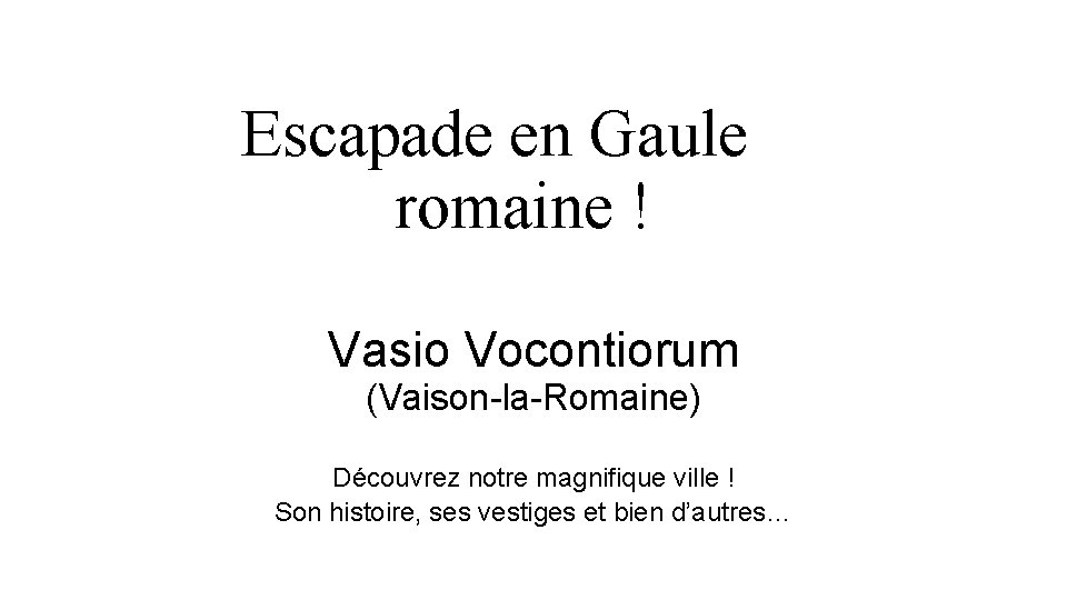 Escapade en Gaule romaine ! Vasio Vocontiorum (Vaison-la-Romaine) Découvrez notre magnifique ville ! Son