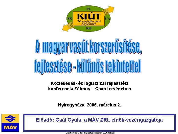 Közlekedés- és logisztikai fejlesztési konferencia Záhony – Csap térségében Nyíregyháza, 2006. március 2. Előadó: