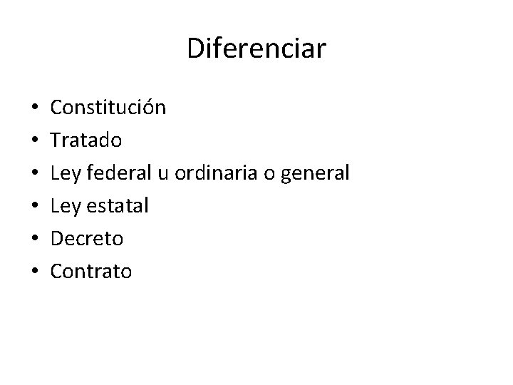 Diferenciar • • • Constitución Tratado Ley federal u ordinaria o general Ley estatal