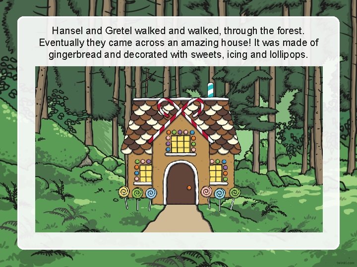 Hansel and Gretel walked and walked, through the forest. Eventually they came across an