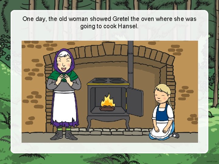 One day, the old woman showed Gretel the oven where she was going to