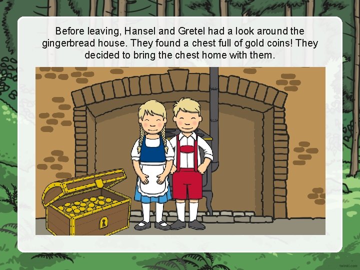 Before leaving, Hansel and Gretel had a look around the gingerbread house. They found