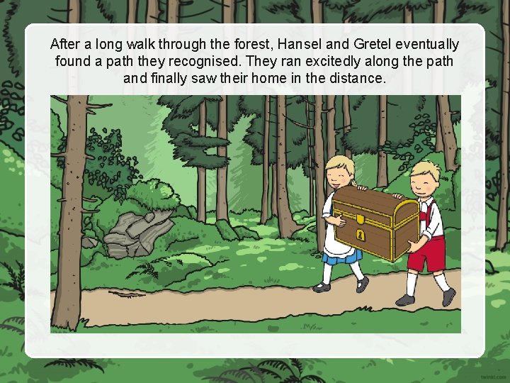 After a long walk through the forest, Hansel and Gretel eventually found a path