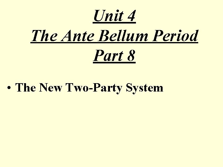 Unit 4 The Ante Bellum Period Part 8 • The New Two-Party System 