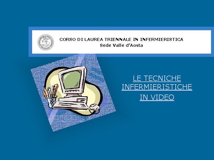 CORSO DI LAUREA TRIENNALE IN INFERMIERISTICA Sede Valle d’Aosta LE TECNICHE INFERMIERISTICHE IN VIDEO