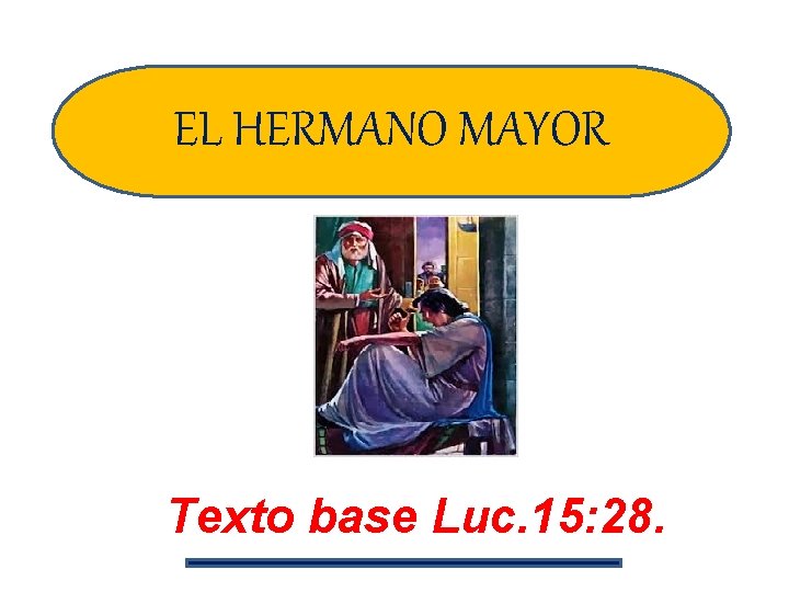 EL HERMANO MAYOR Texto base Luc. 15: 28. 