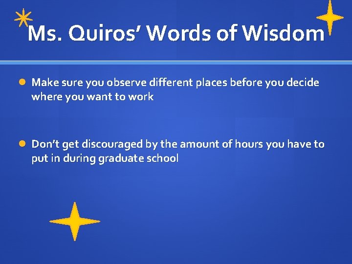 Ms. Quiros’ Words of Wisdom Make sure you observe different places before you decide