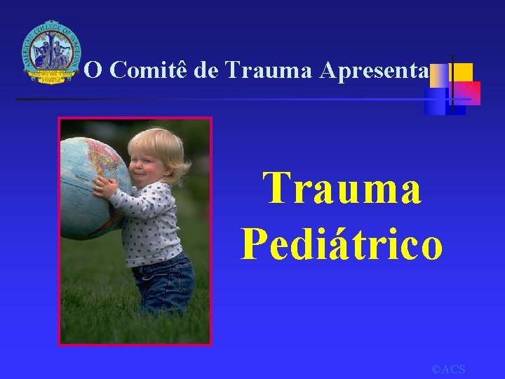 O Comitê de Trauma Apresenta Trauma Pediátrico ©ACS 