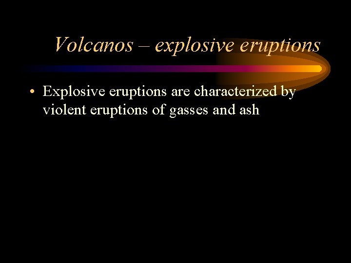 Volcanos – explosive eruptions • Explosive eruptions are characterized by violent eruptions of gasses