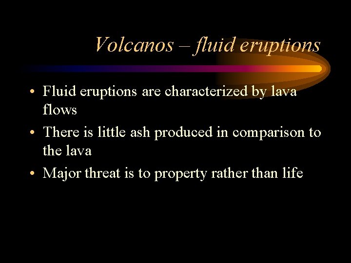 Volcanos – fluid eruptions • Fluid eruptions are characterized by lava flows • There