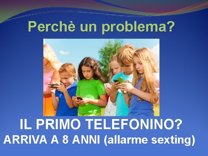 Perchè un problema? IL PRIMO TELEFONINO? ARRIVA A 8 ANNI (allarme sexting) 