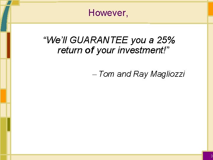 However, “We’ll GUARANTEE you a 25% return of your investment!” – Tom and Ray