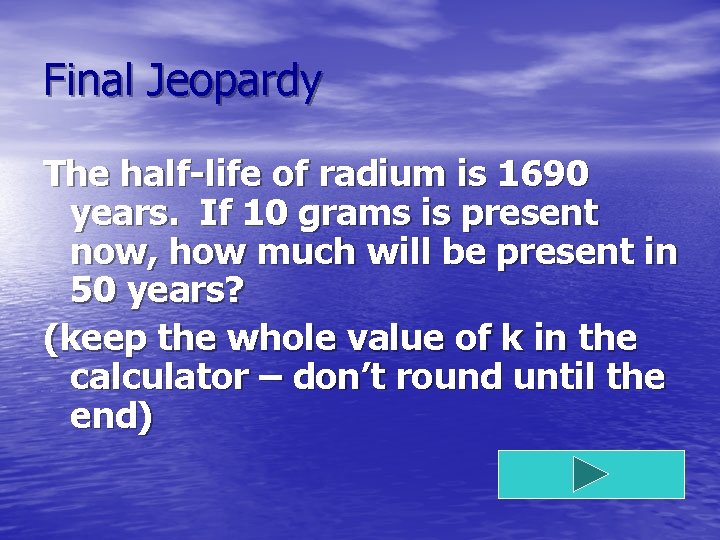 Final Jeopardy The half-life of radium is 1690 years. If 10 grams is present