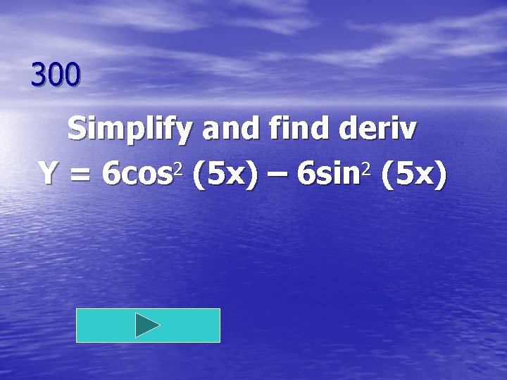 300 Simplify and find deriv Y = 6 cos 2 (5 x) – 6