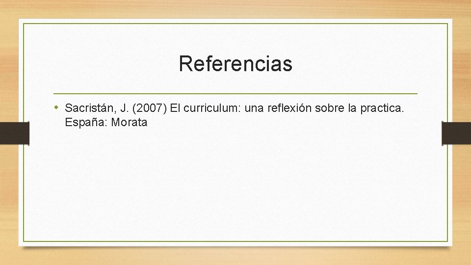 Referencias • Sacristán, J. (2007) El curriculum: una reflexión sobre la practica. España: Morata