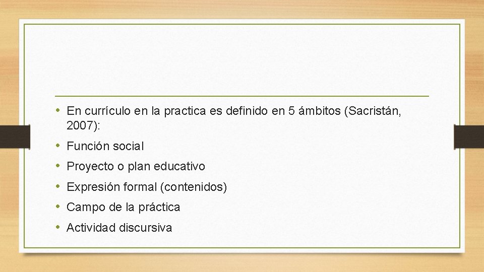  • En currículo en la practica es definido en 5 ámbitos (Sacristán, 2007):