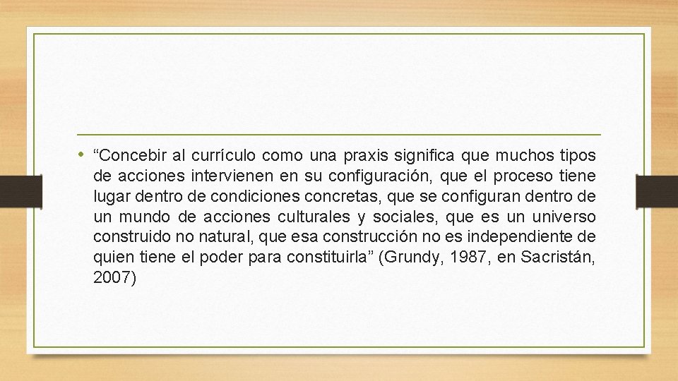  • “Concebir al currículo como una praxis significa que muchos tipos de acciones