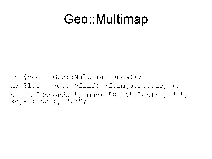 Geo: : Multimap my $geo = Geo: : Multimap->new(); my %loc = $geo->find( $form{postcode}