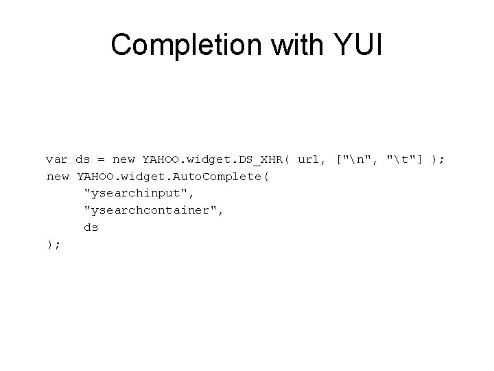 Completion with YUI var ds = new YAHOO. widget. DS_XHR( url, ["n", "t"] );