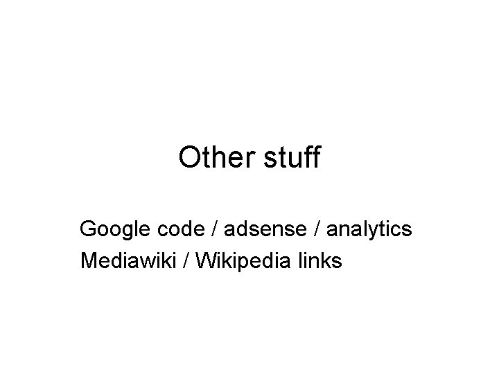 Other stuff Google code / adsense / analytics Mediawiki / Wikipedia links 