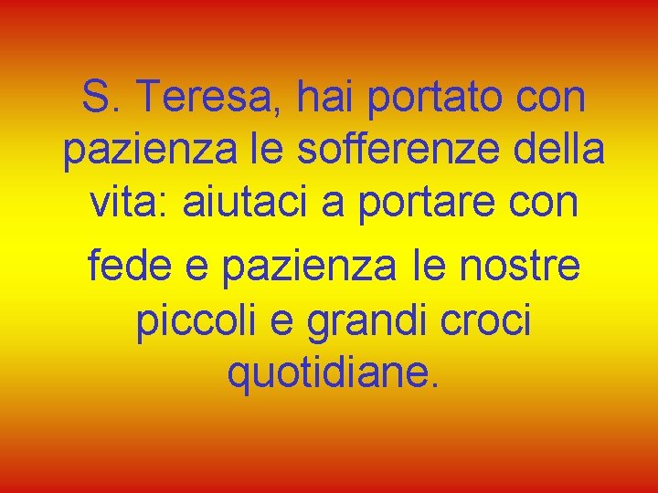 S. Teresa, hai portato con pazienza le sofferenze della vita: aiutaci a portare con