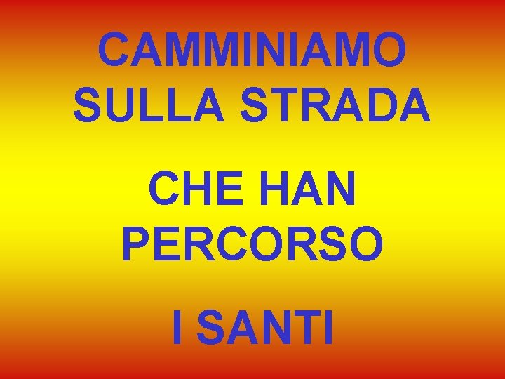 CAMMINIAMO SULLA STRADA CHE HAN PERCORSO I SANTI 