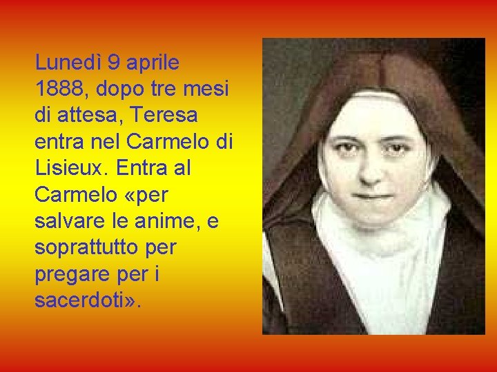 Lunedì 9 aprile 1888, dopo tre mesi di attesa, Teresa entra nel Carmelo di