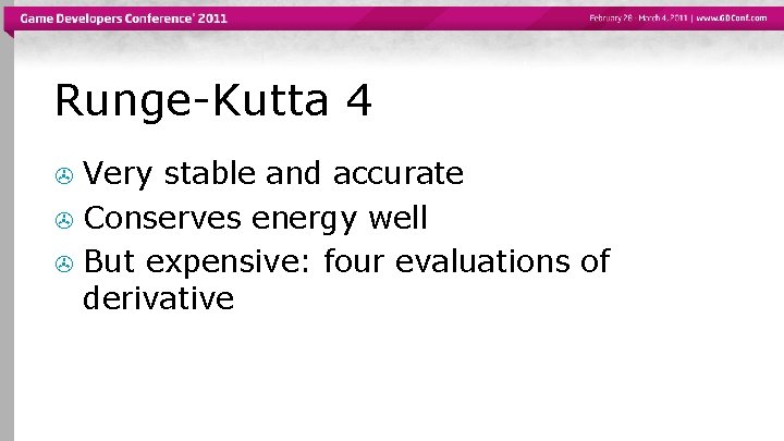 Runge-Kutta 4 Very stable and accurate > Conserves energy well > But expensive: four