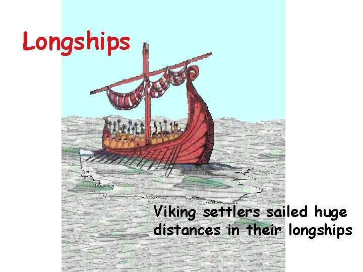 Longships Viking settlers sailed huge distances in their longships 