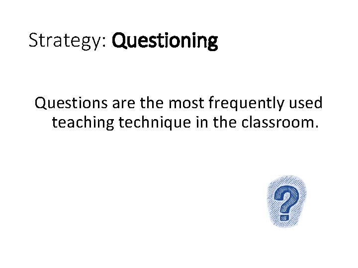 Strategy: Questioning Questions are the most frequently used teaching technique in the classroom. 