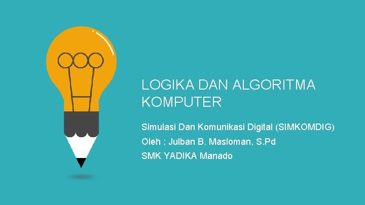 LOGIKA DAN ALGORITMA KOMPUTER Simulasi Dan Komunikasi Digital (SIMKOMDIG) Oleh : Julban B. Masloman,